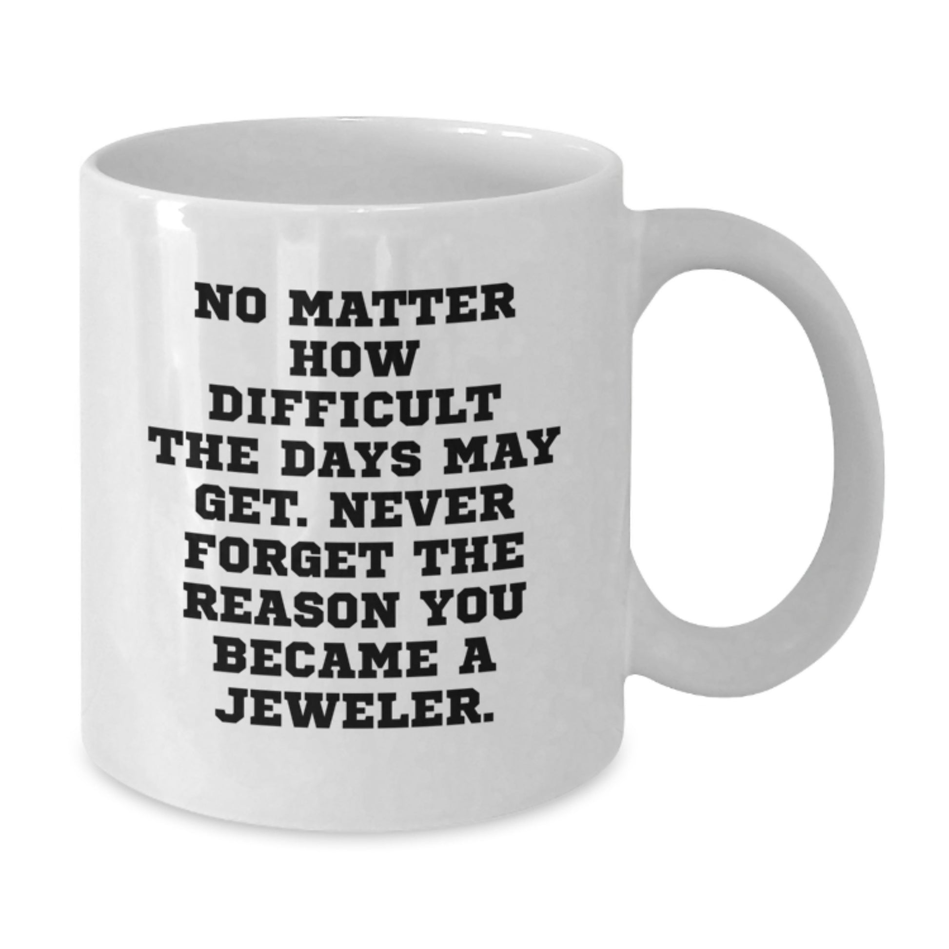 Jeweler Gifts from Friends to Family - Funny Quote White Coffee Mug, 11oz or 15oz Capacity, Ceramic Material, Microwave and Dishwasher Safe - Additional