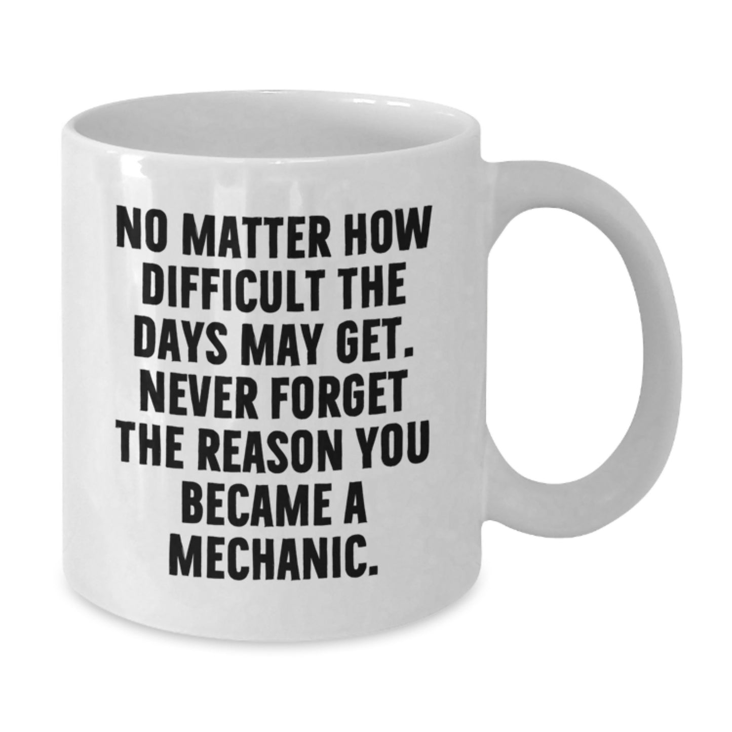 Funny Mechanic Gifts from Men to Friends, White Coffee Mug for Graduation, 'No Matter How Difficult The Days May Get. Never Forget The Reason You Became A Mechanic.' - Additional