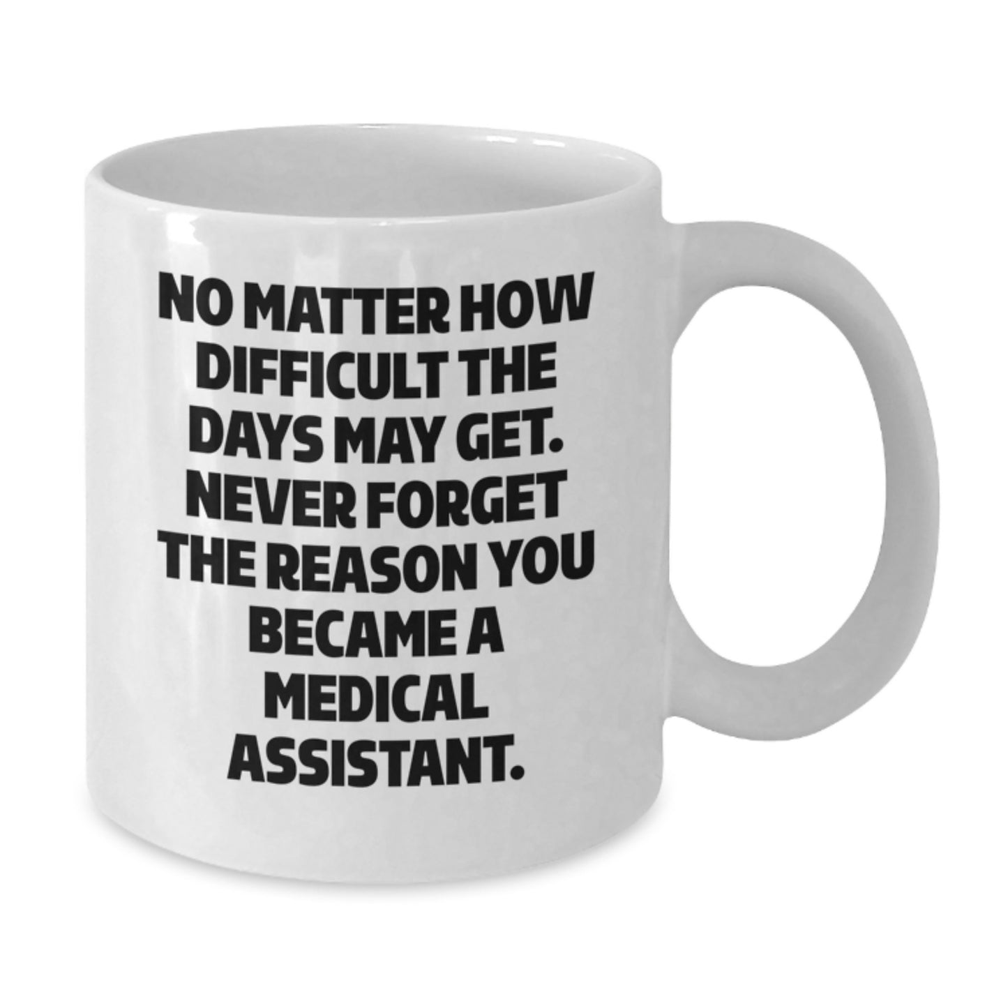 Medical Assistant Graduation Unique Gifts from Family, Funny White Coffee Mug, 'No Matter How Difficult The Days May Get. Never Forget The Reason You Became A Medical Assistant.' - Additional