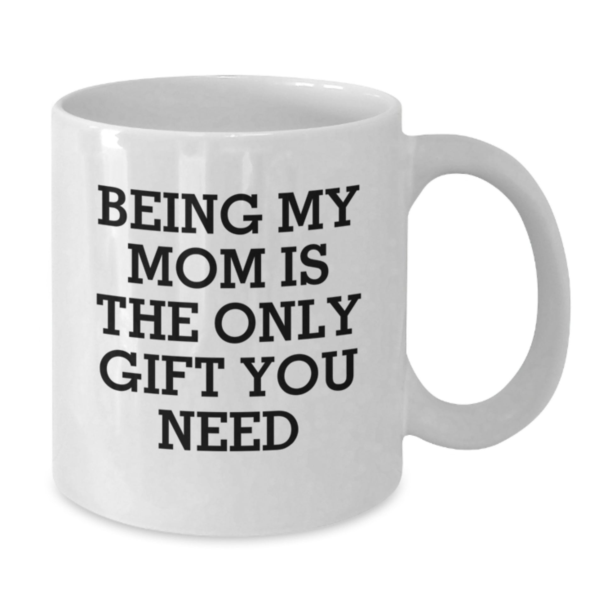 Funny Mom Gifts, Gifts for Mom from Family, White Coffee Mug - Being My Mom Is The Only Gift You Need - Additional