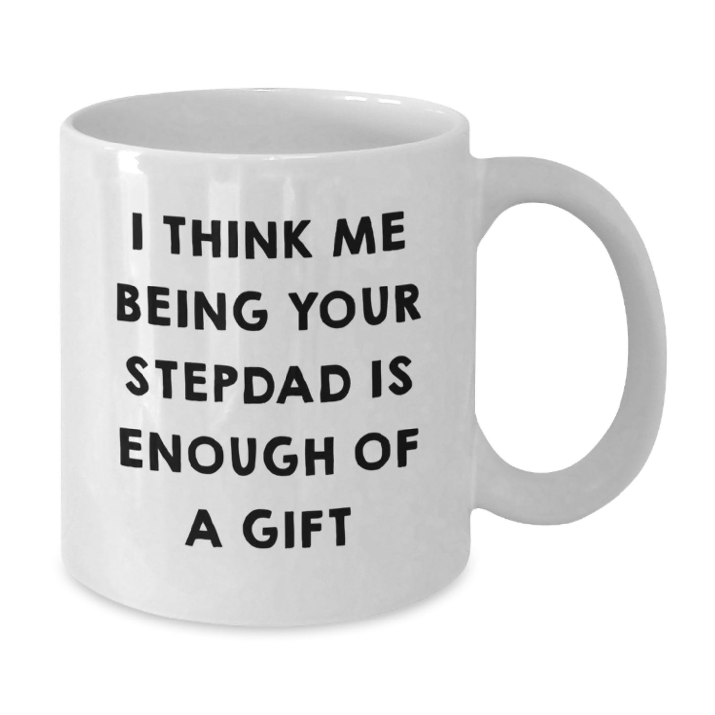 Funny Stepdad Gifts, White Coffee Mug, 'I Think Me Being Your Stepdad Is Enough Of A Gift', Gifts from Men to Stepdad, Graduation Unique Gifts - Additional