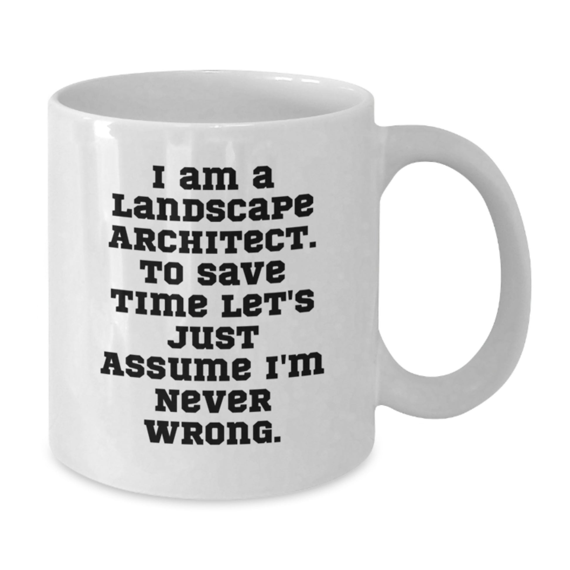 Funny Landscape Architect Gift for Him or Her - White Coffee Mug - I Am A Landscape Architect. To Save Time Let's Just Assume I'm Never Wrong. Unique Graduation Gifts from Friends or Family - Additional