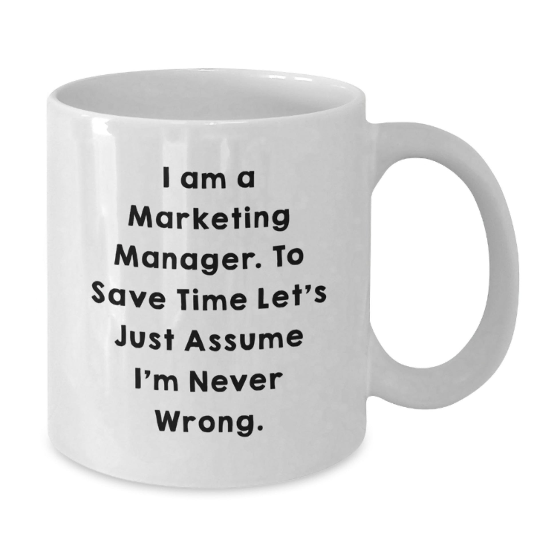 Funny Marketing Manager Gifts from Friends - White Coffee Mug for Graduation Unique Gifts - 'I Am A Marketing Manager. To Save Time Let's Just Assume I'm Never Wrong.' - Additional