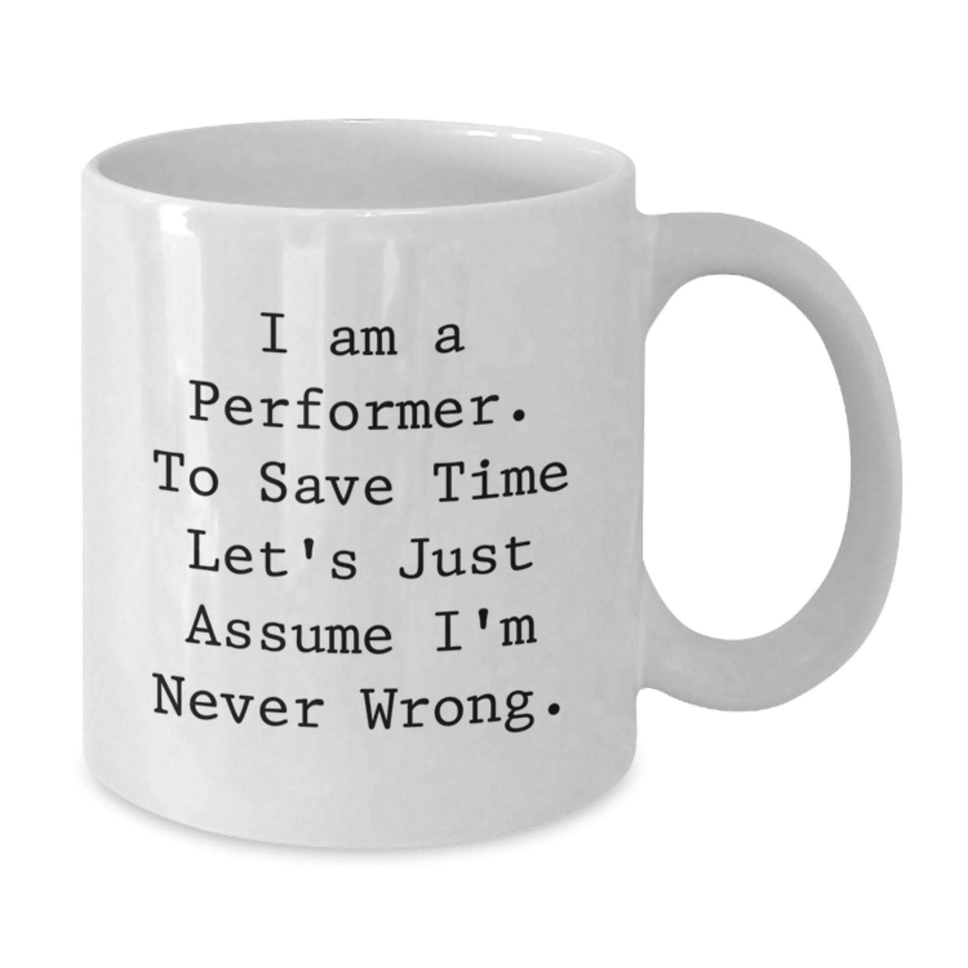 Funny Performer Gifts from Friends for Christmas - White Coffee Mug - 'I Am A Performer. To Save Time Let's Just Assume I'm Never Wrong.' - Additional