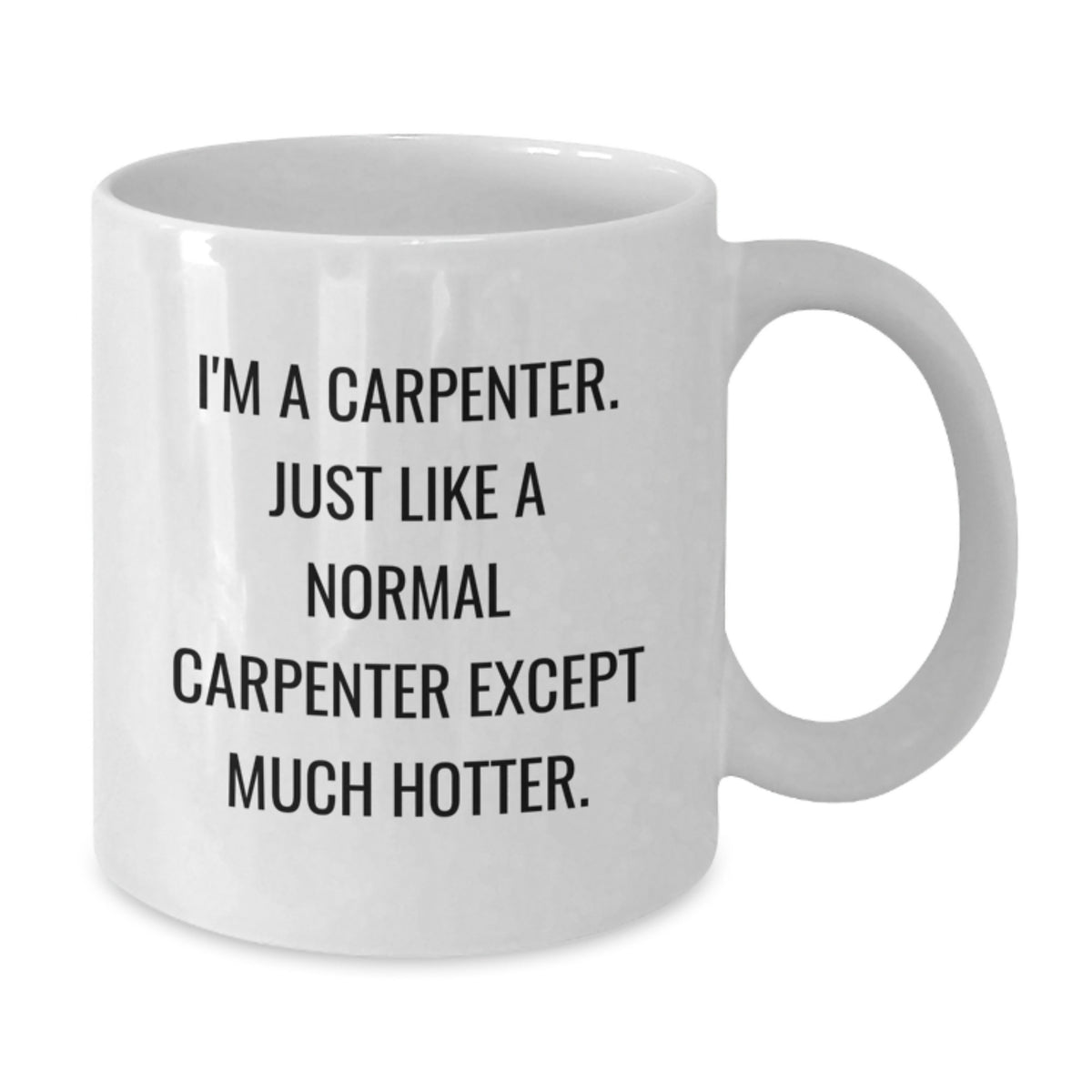 Funny Gifts from Men to Friends - White Coffee Mug for Carpenter Lovers on Valentine's - I'm A Carpenter Just Like A Normal Carpenter Except Much Hotter - Additional