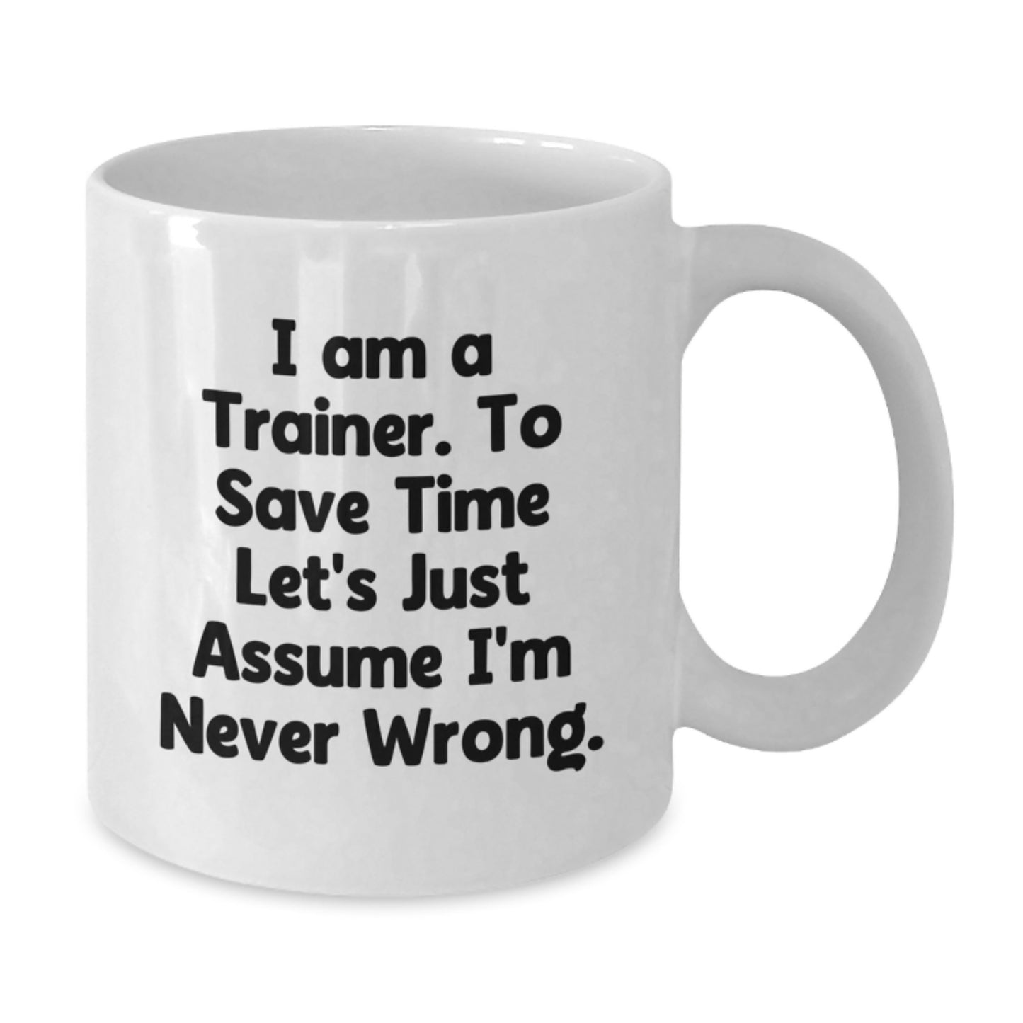 Funny Trainer Gifts for Him or Her, White Coffee Mug, 'I Am A Trainer. To Save Time Let's Just Assume I'm Never Wrong.' Quote, Birthday Unique Gifts from Friends, Coworkers or Family - Additional