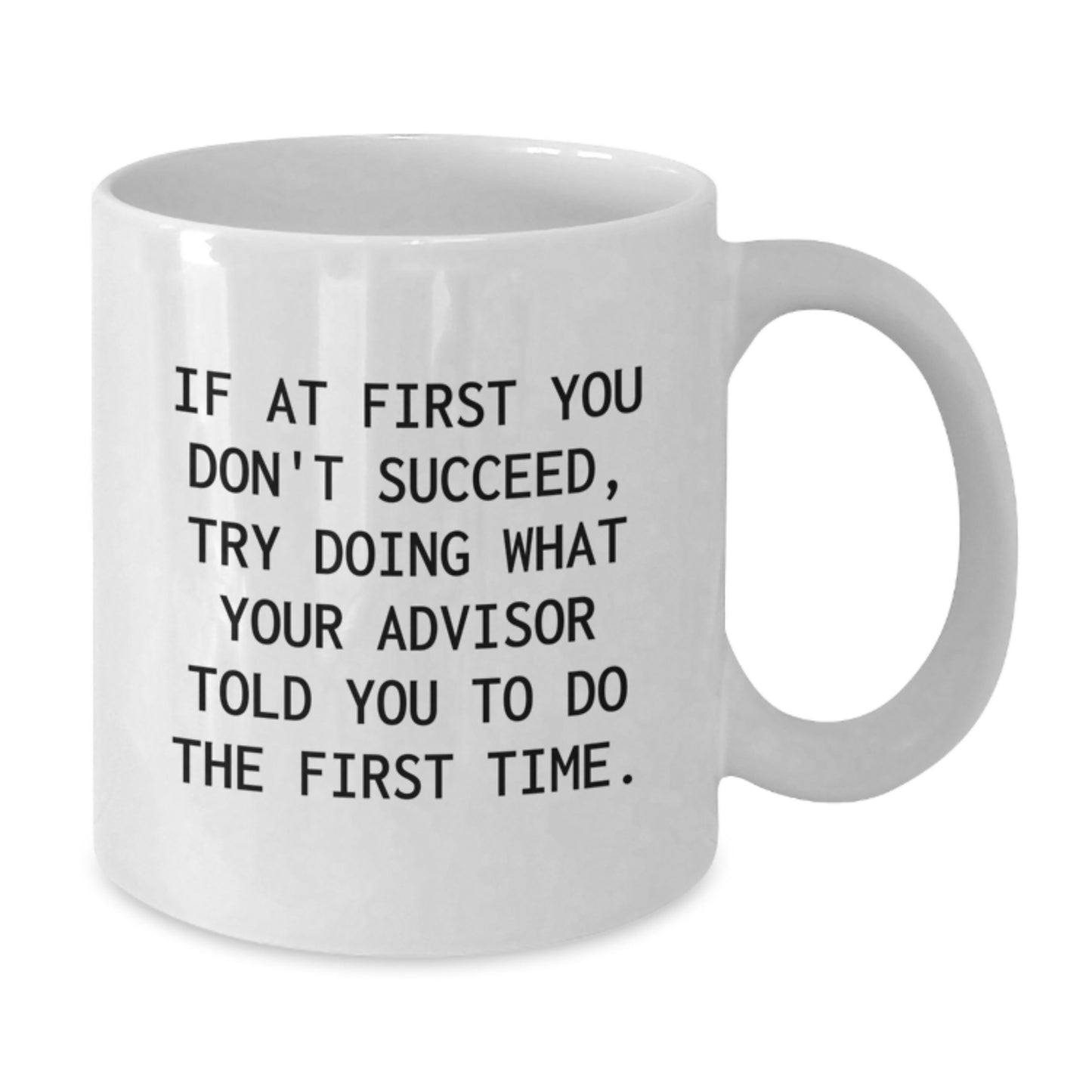 Funny Graduation Gifts from Friends for Advisor White Coffee Mug 'If At First You Don't Succeed, Try Doing What Your Advisor Told You To Do The First Time' - Additional