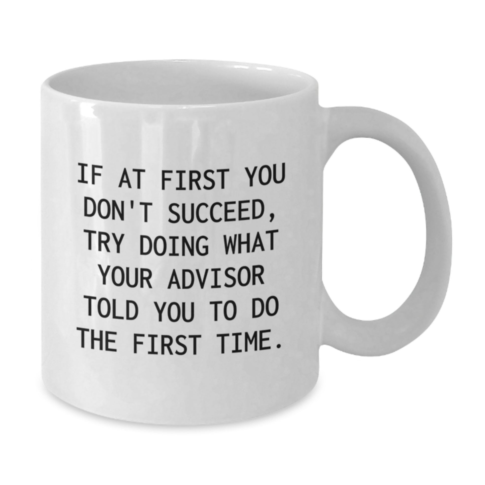 Funny Graduation Gifts from Friends for Advisor White Coffee Mug 'If At First You Don't Succeed, Try Doing What Your Advisor Told You To Do The First Time' - Additional
