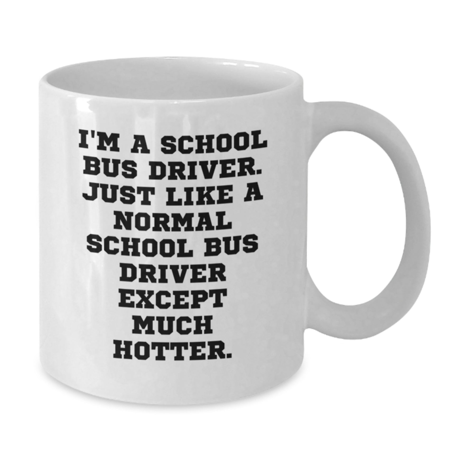Funny School Bus Driver Gifts for Men, White Coffee Mug, 'I'm A School Bus Driver, Just Like A Normal School Bus Driver Except Much Hotter' Graduation Unique Gifts from Friends - Additional