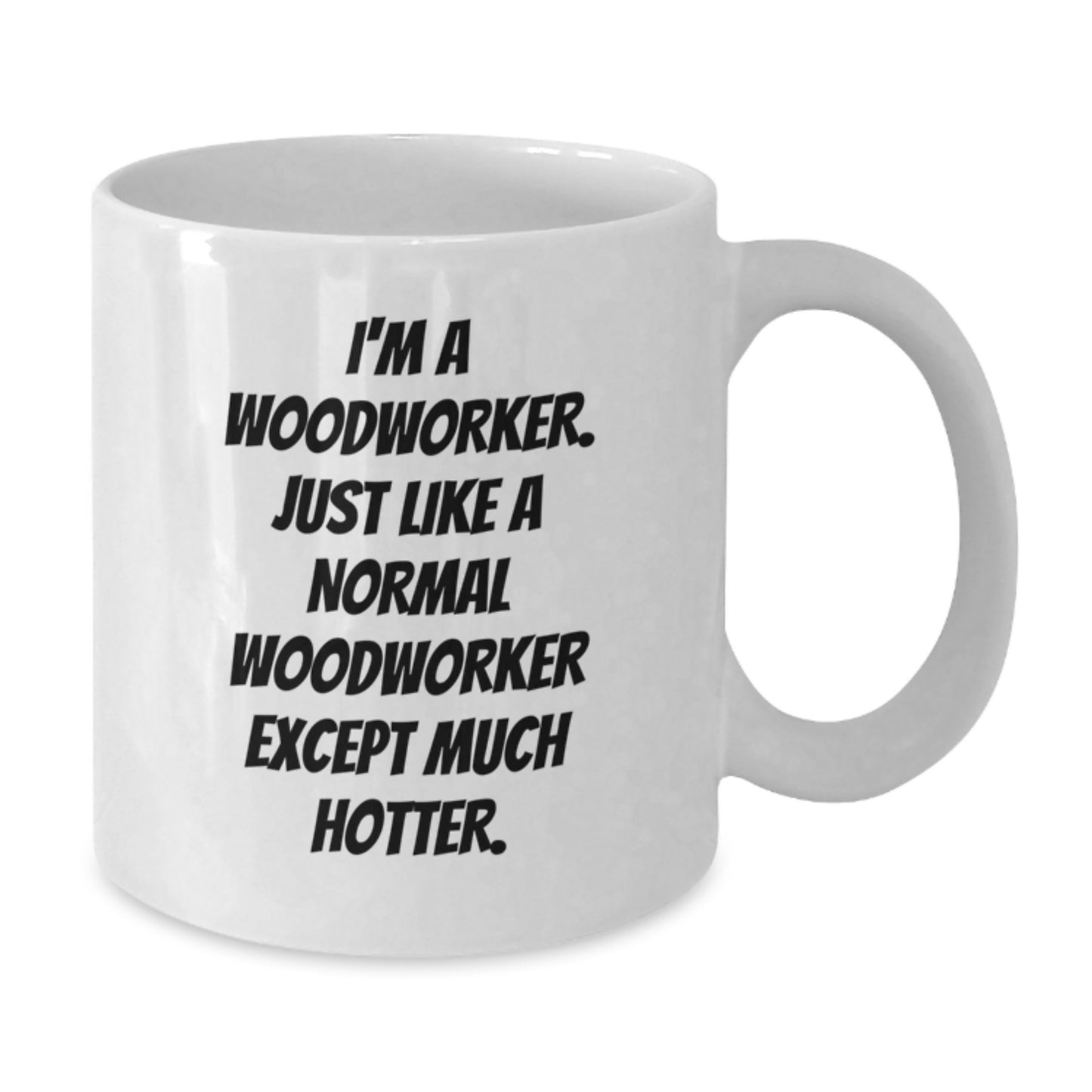 Funny Woodworker Gifts for Birthday - White Coffee Mug 'I'm A Woodworker. Just Like A Normal Woodworker Except Much Hotter.' by Friends, Family, Coworkers - Additional