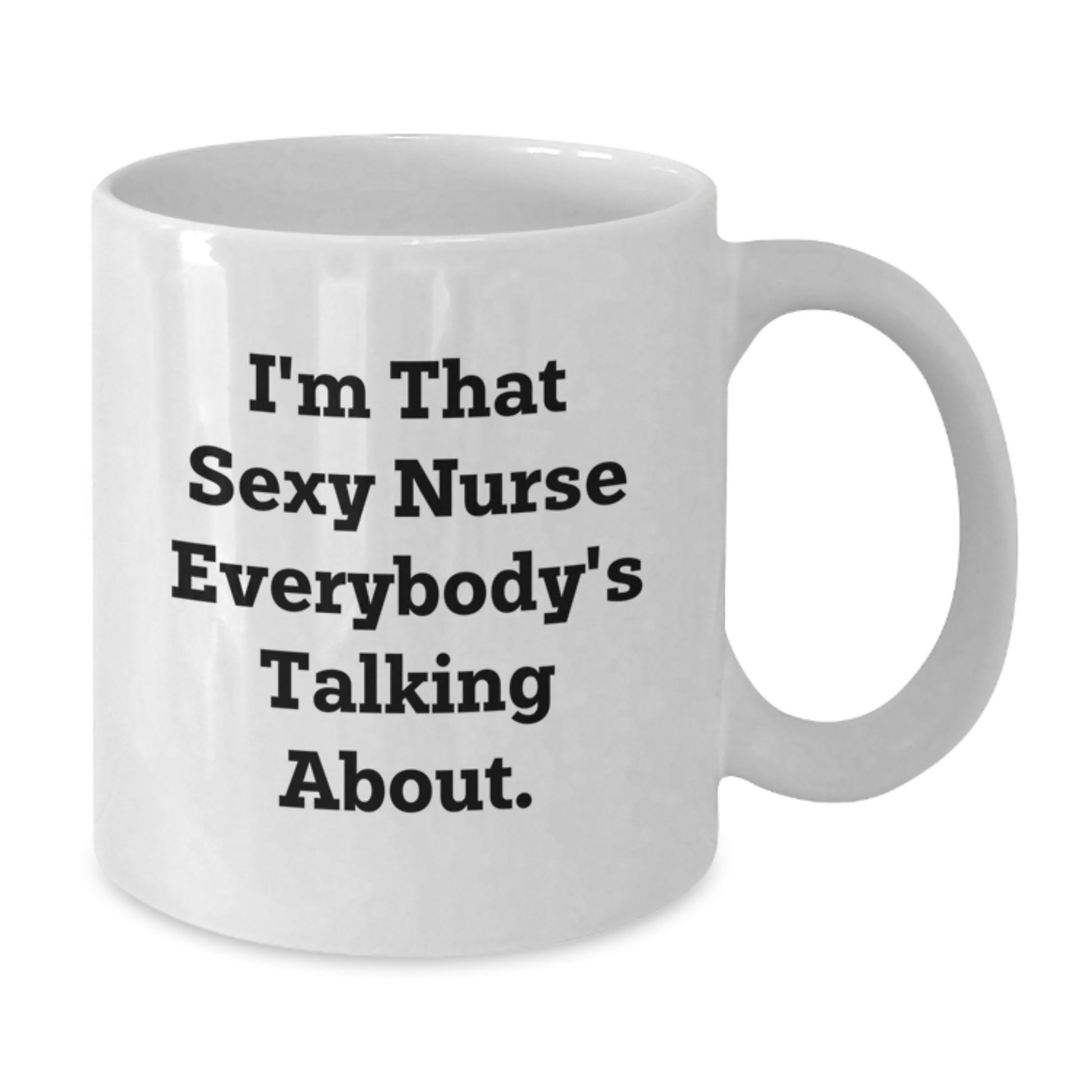 Funny Nurse Gift, I'm That Sexy Nurse Everybody's Talking About., White Coffee Mug for Birthday Unique Gifts from Women to Friends - Additional
