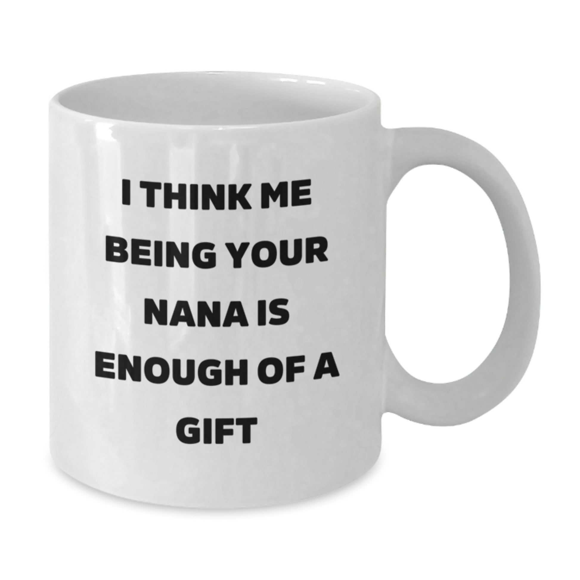 Nana Gifts from Family - Funny Quote 'I Think Me Being Your Nana Is Enough Of A Gift' White Coffee Mug for Graduation - Additional