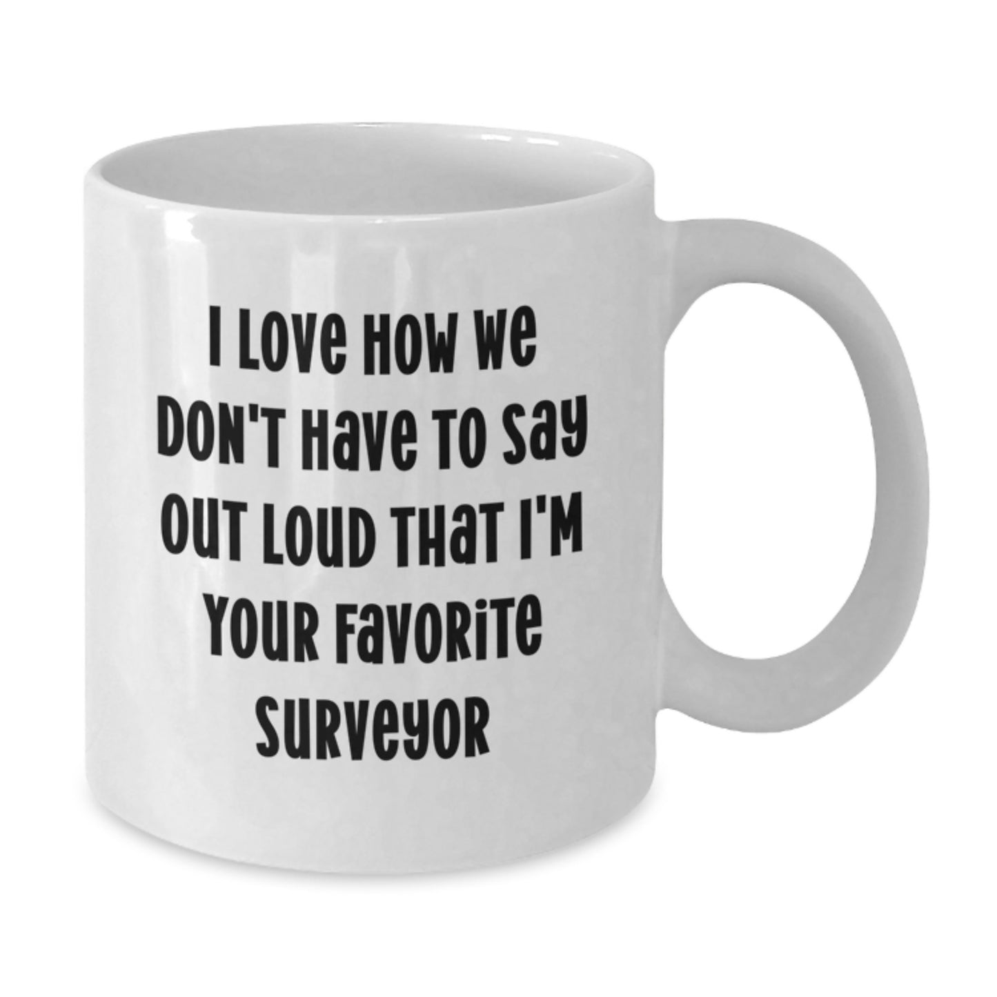 Funny Gifts for Surveyor Men from Friends, White Coffee Mug with I Love How We Don't Have To Say Out Loud That I'm Your Favorite Surveyor, Perfect Graduation Unique Gifts for Surveyor - Additional
