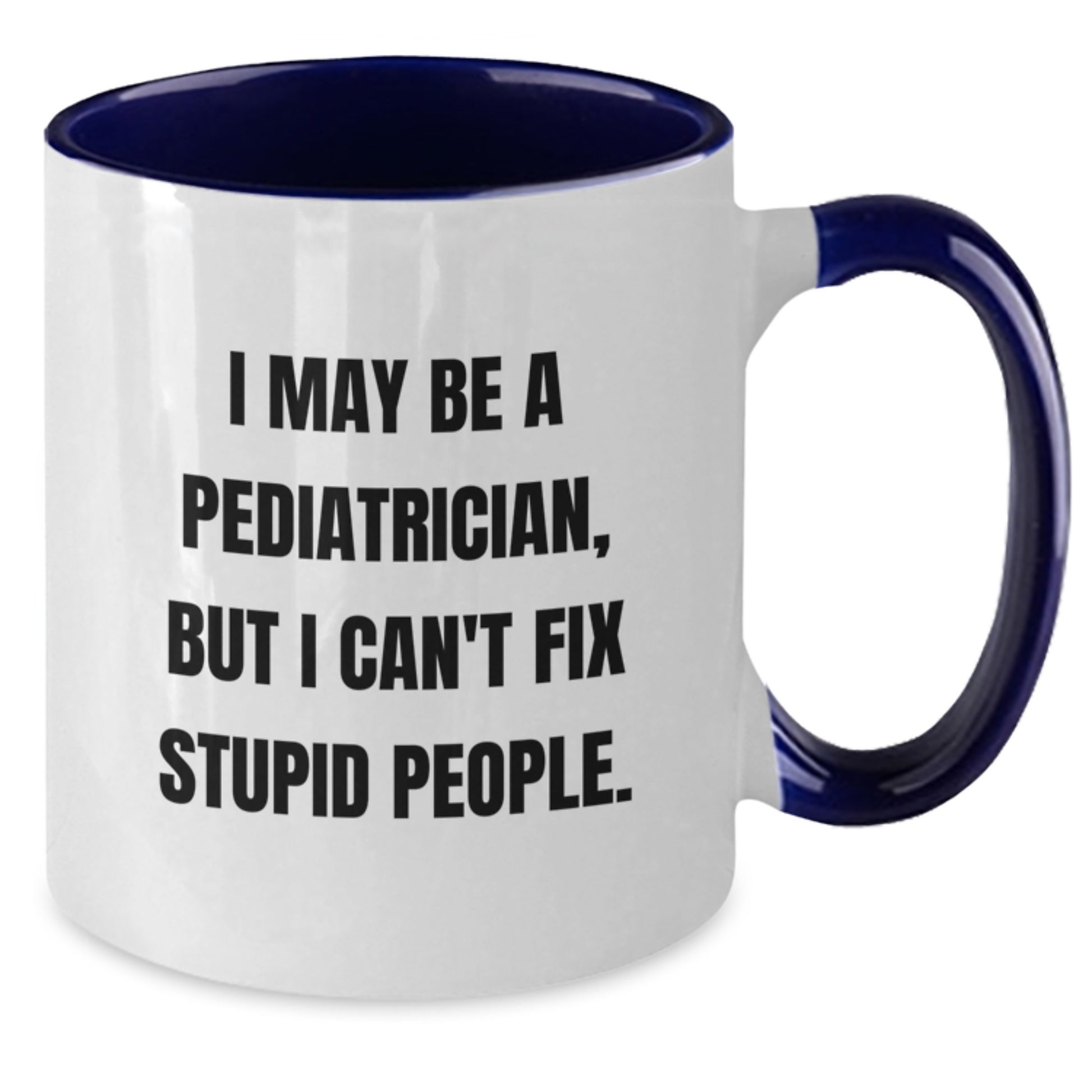 Funny Pediatrician Gifts from Men to Doctors, Unique Graduation Unique Gifts for Pediatrician Friends, Two Tone Coffee Mug for Men, 'I May Be A Pediatrician, But I Can't Fix Stupid People.' - Additional