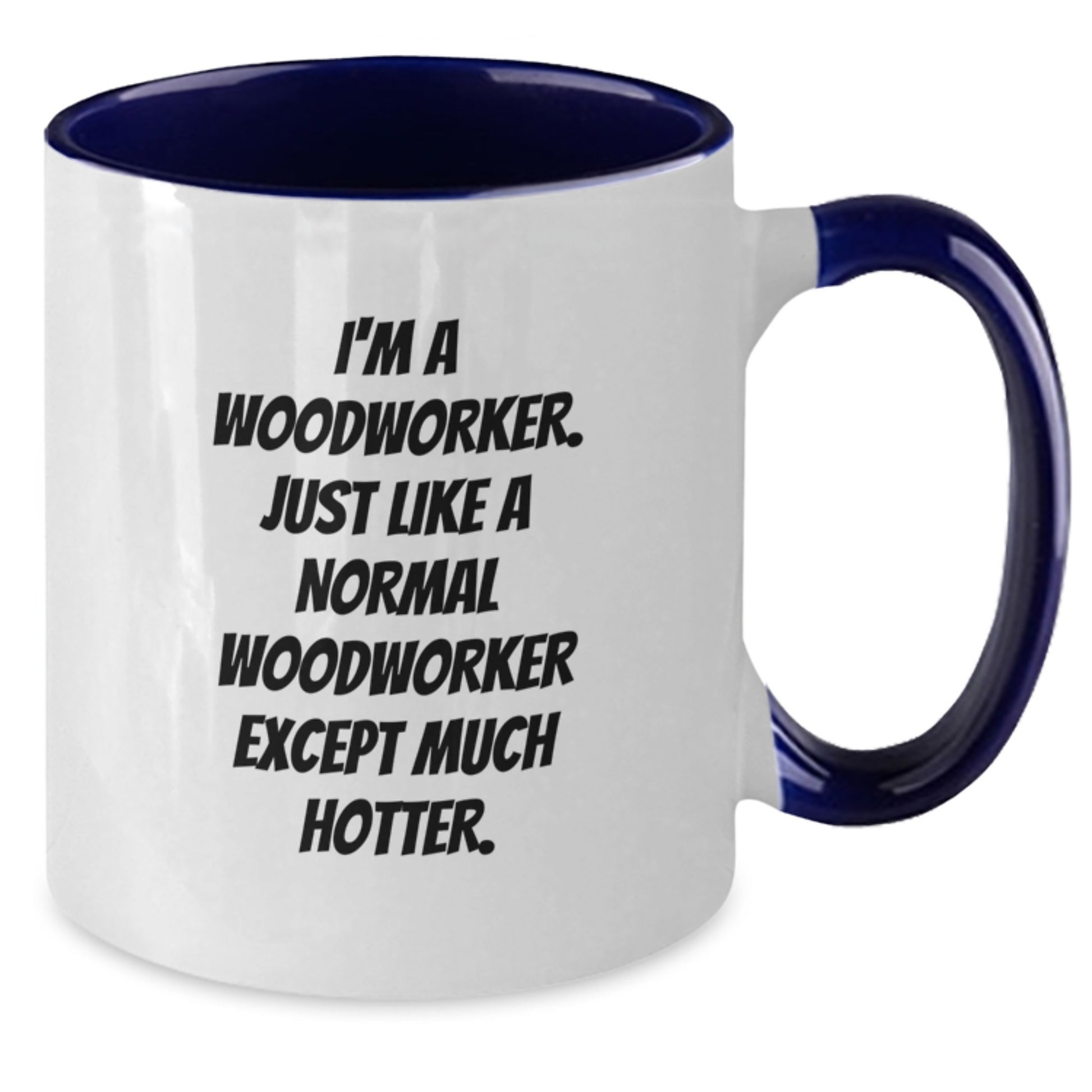 Funny Woodworker Gifts from Men to Men - Two Tone Coffee Mug, 'I'm A Woodworker. Just Like A Normal Woodworker Except Much Hotter.' - Additional