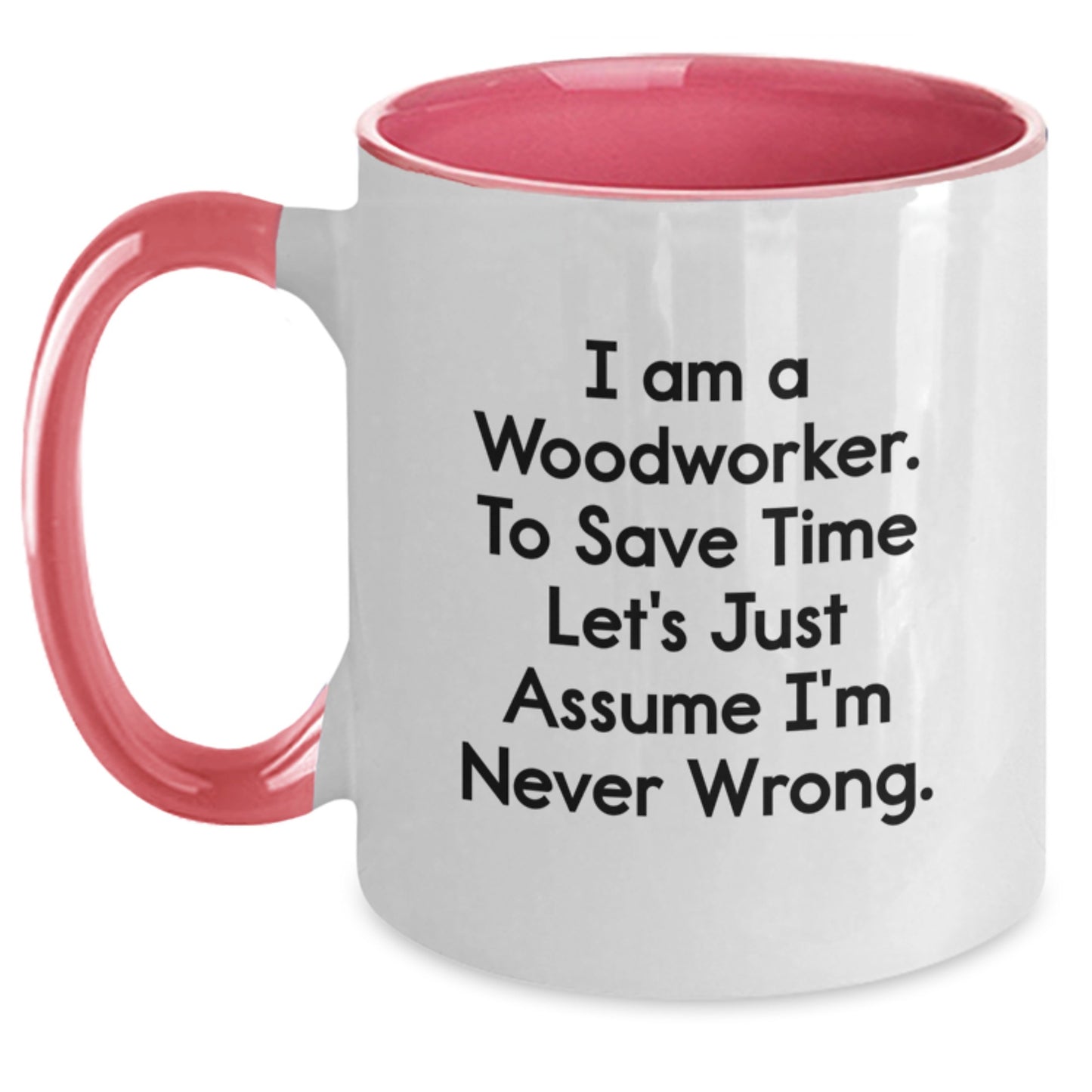 Woodworker Humor Gifts from Friends Christmas Unique Mug I Am A Woodworker To Save Time Lets Just Assume Im Never Wrong, Funny Woodworker Coffee Mug, Woodworker Humor Two Tone Coffee Mug Gift - Main