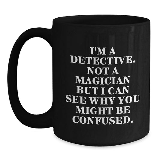 Funny Detective Black Coffee Mug, Birthday Unique Gifts for Him, Gifts from Friends, Gifts for Men, Not a Magician But I Can See Why You Might Be Confused. - Main