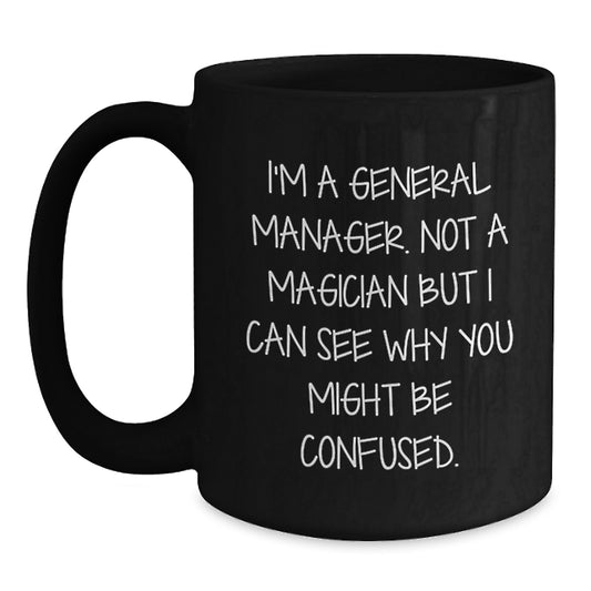 Funny General Manager Birthday Unique Gifts from Friends - 'I'm A General Manager. Not A Magician But I Can See Why You Might Be Confused.' Black Coffee Mug for General Manager - Main