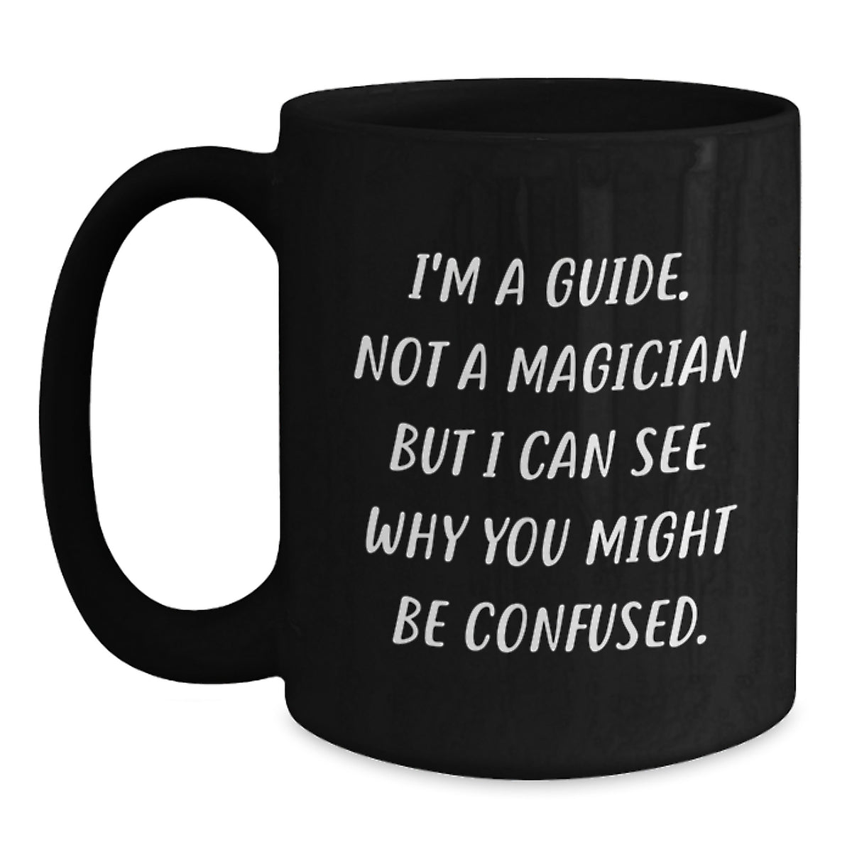 Funny Guide Gifts, Birthday Unique Mugs, Black Coffee Mug, Gifts from Friends, 'I'm A Guide. Not A Magician But I Can See Why You Might Be Confused.' - Main