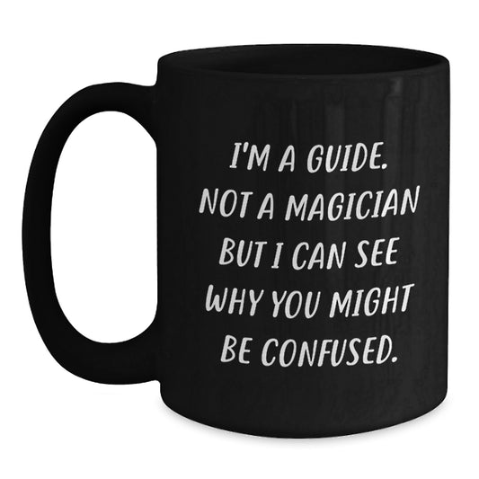 Funny Guide Gifts, Birthday Unique Mugs, Black Coffee Mug, Gifts from Friends, 'I'm A Guide. Not A Magician But I Can See Why You Might Be Confused.' - Main