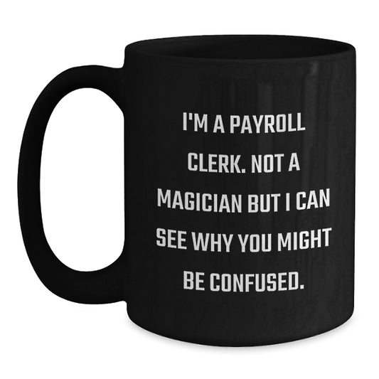 Payroll Clerk Humor Gifts from Men to Payroll Clerk Birthday Unique Gifts, Funny Black Coffee Mug, I'm A Payroll Clerk. Not A Magician But I Can See Why You Might Be Confused. - Main