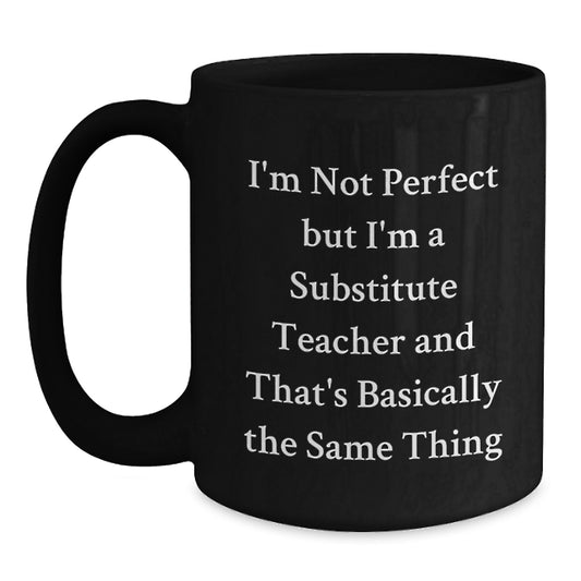 Funny Substitute Teacher Gifts from Friends - I'm Not Perfect But I'm A Substitute Teacher And That's Basically The Same Thing Black Coffee Mug for Graduation - Main