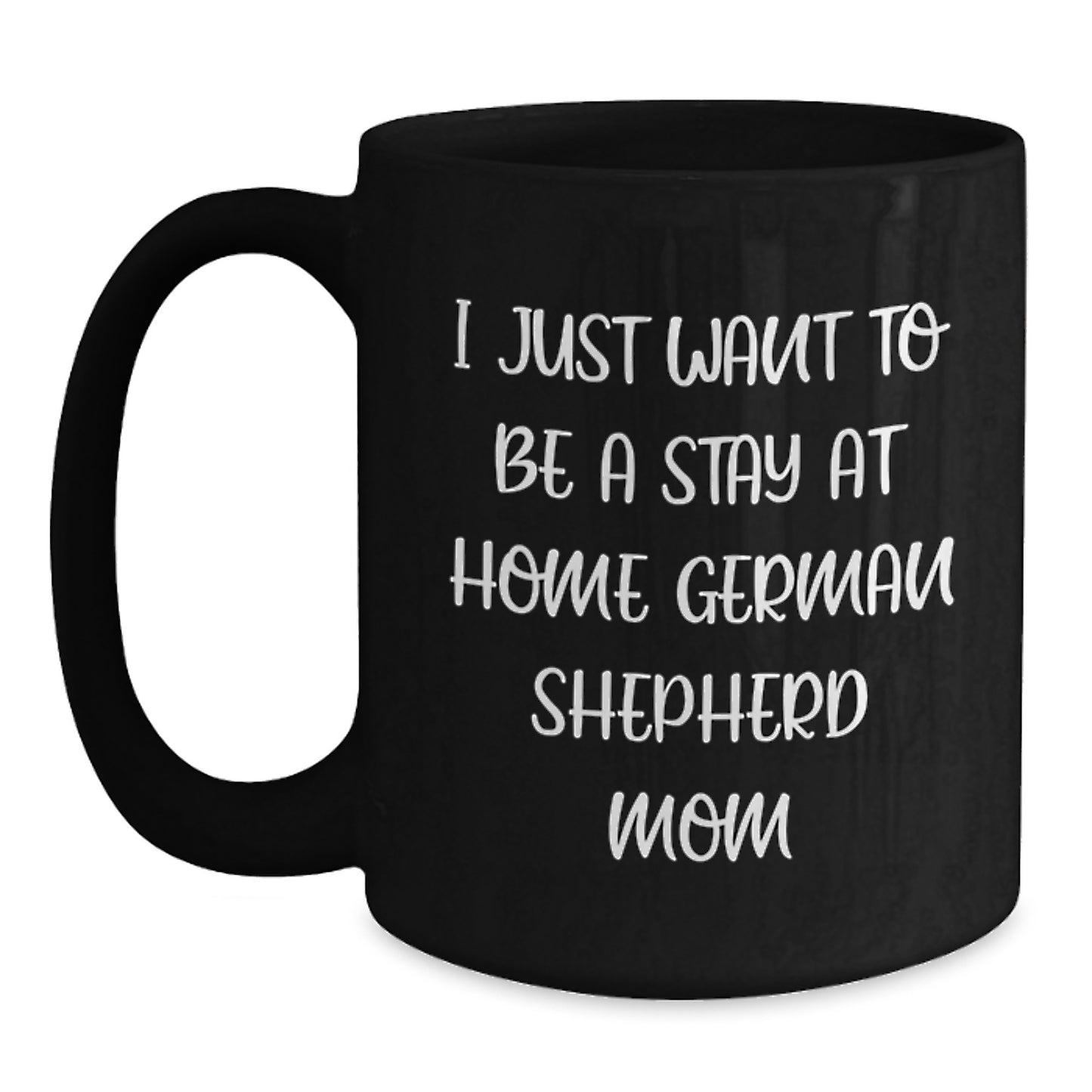 Funny German Shepherd Dog Mom Gifts for Her - Black Coffee Mug I Just Want To Be A Stay At Home German Shepherd Mom Birthday Unique - Main