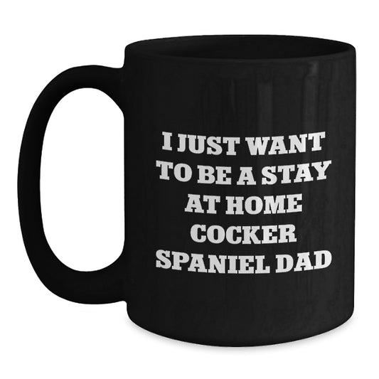 Funny Cocker Spaniel Dog Lover Gifts from Friends and Family, Christmas Unique Coffee Mugs for Dad, Men, or Women, I Just Want To Be A Stay 'At Home Cocker Spaniel Dad' Black Coffee Mug - Main