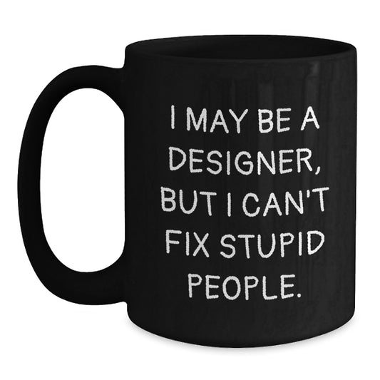 Funny Designer Gifts from Friends for Birthday - 'I May Be A Designer, But I Can't Fix Stupid People.' Black Coffee Mug - Main