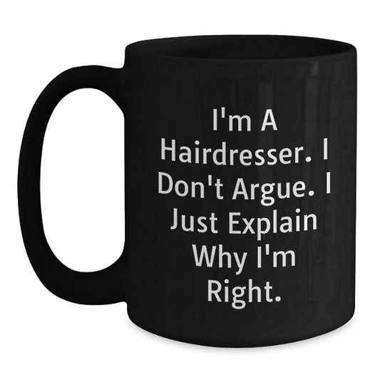 Funny Hairdresser Gifts from Friends for Hairdresser Graduation Unique Mugs, Black Coffee Mug with I'm A Hairdresser. I Don't Argue. I Just Explain Why I'm Right. - Main