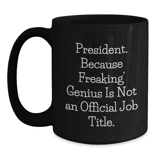 Funny Gifts from Friends for President - Black Coffee Mug, Quote: 'President. Because Freaking' genius Is Not An Official Job Title.' - Main