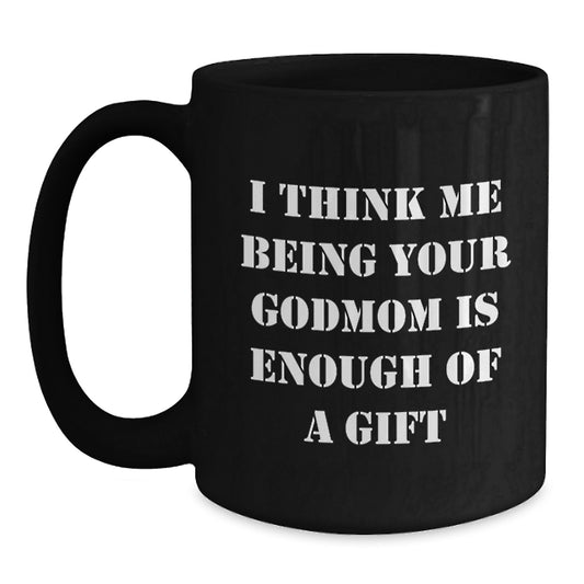 Funny Godmom Gifts from Men to Godmom on Father's Day - Black Coffee Mug with 'I Think Me Being Your Godmom Is Enough Of A Gift' - Main
