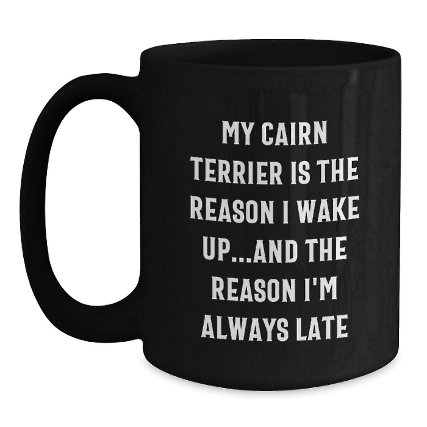 Funny Cairn Terrier Dog Black Coffee Mug, Gifts from Friends for Birthday Unique Gifts, My Cairn Terrier Is The Reason I Wake Up...and The Reason I'm Always Late - Main