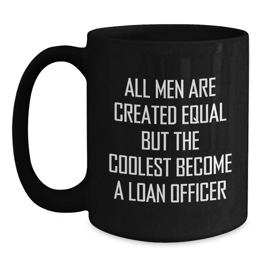 Funny Loan Officer Gifts from Friends for Graduation Unique Mugs, Black Coffee Cup, 'All Men Are Created Equal But The Coolest Become A Loan Officer' - Main