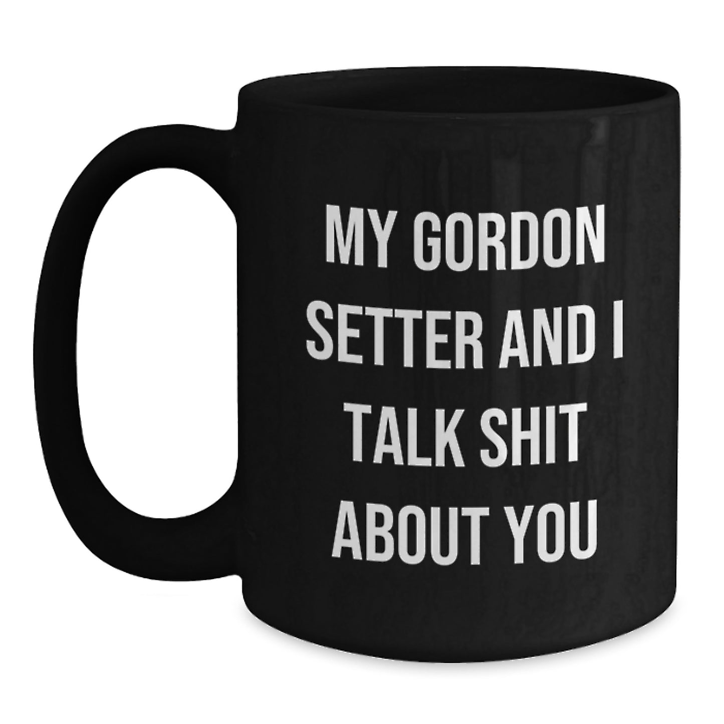 Gordon Setter Dog Lover's Funny Coffee Mug, Gifts from Friends for Men, Women, or Family, Unique Graduation Unique Gifts, My Gordon Setter And 'Talk Shit About You' Quote, Black Coffee Mug - Main