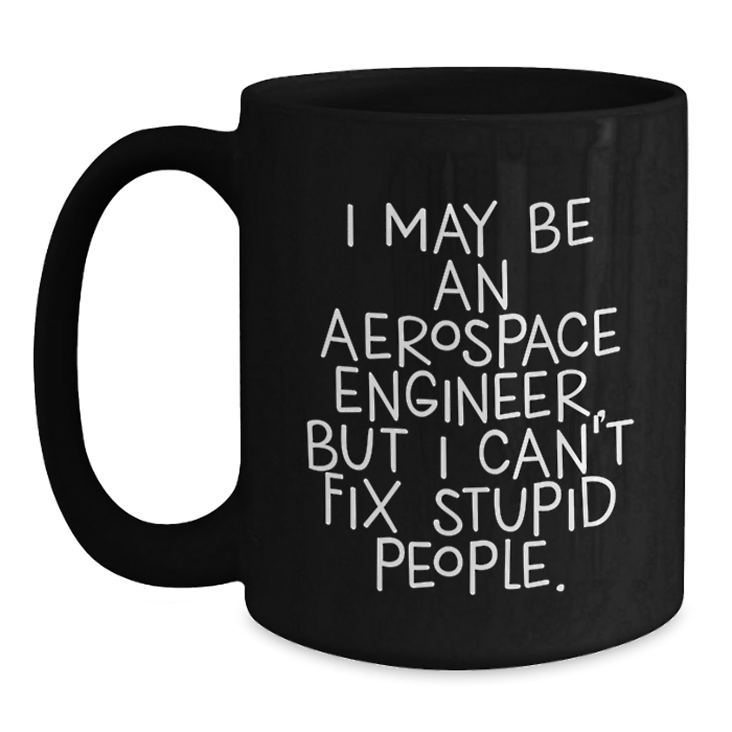 Funny Aerospace Engineer Gifts for Him - I May Be An Aerospace Engineer, But I Can't Fix Stupid People. Black Coffee Mug from Friends - Main
