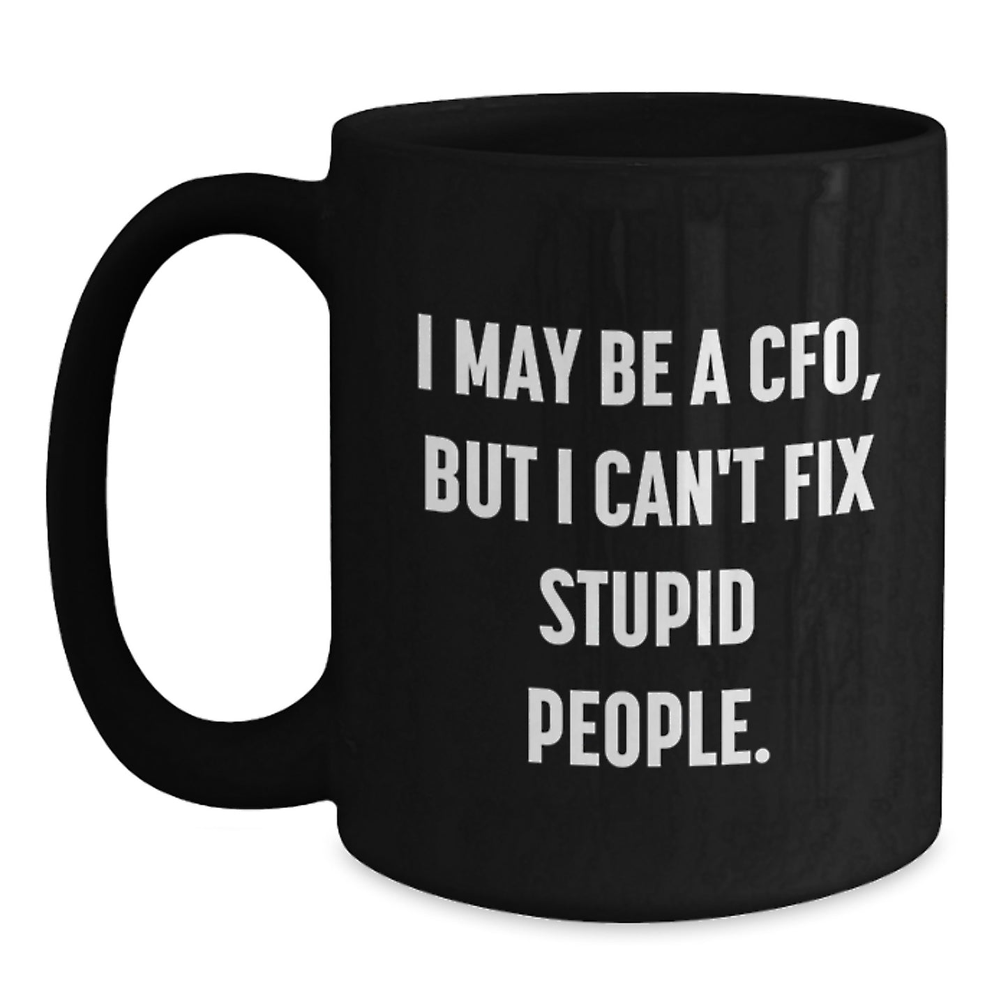 Funny CFO Gifts for Graduation - I May Be A CFO, But I Can't Fix Stupid People. Black Coffee Mug for Men, Women, Friends, Family from Coworkers - Main