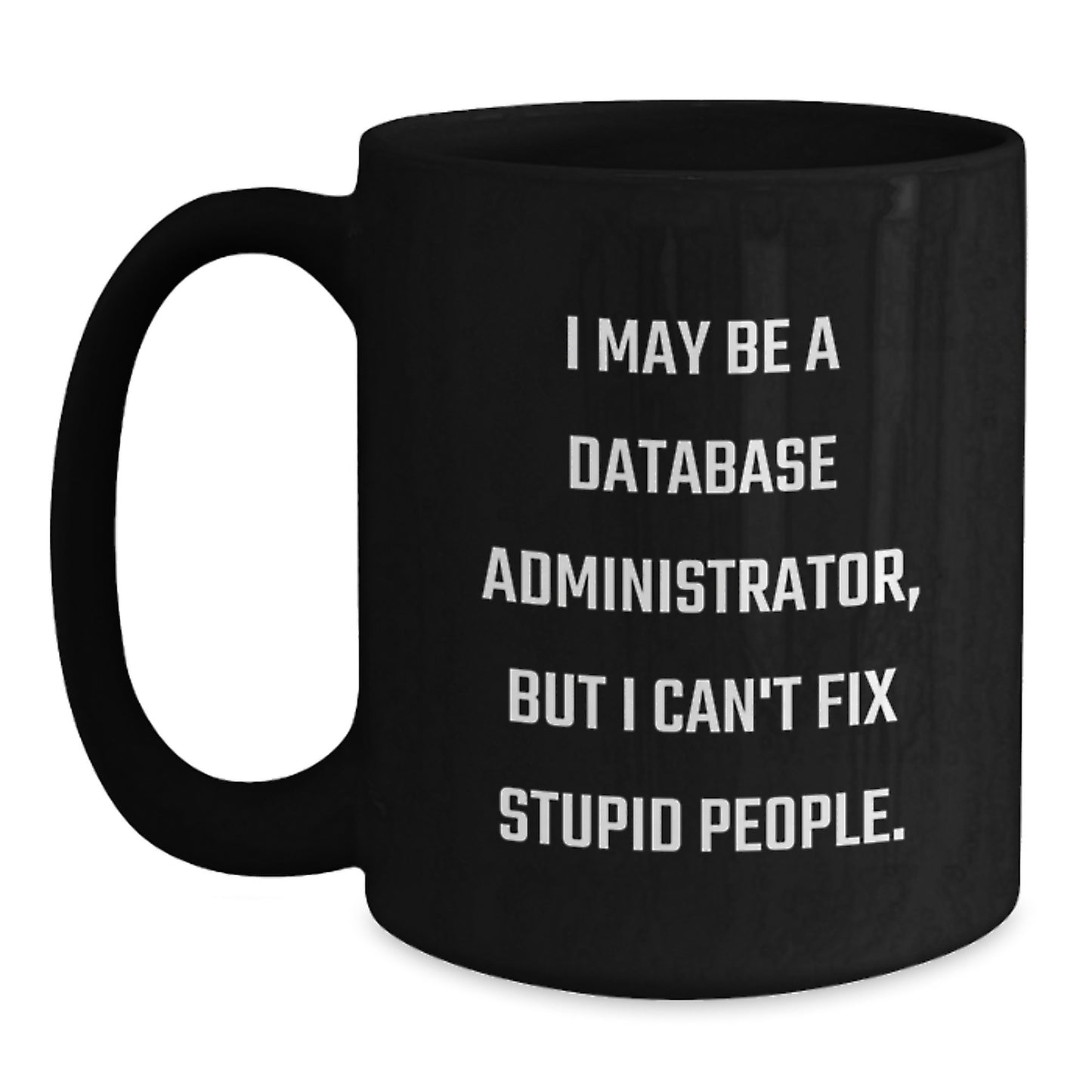 Funny Database Administrator Gifts from Men, Unique Black Coffee Mug for Database Administrator, I May Be A Database Administrator, But I Can't Fix Stupid People, Mother's Day Unique Gifts for Him - Main
