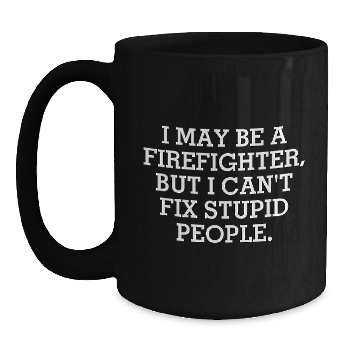 Funny Firefighter Gifts - Firefighter Coffee Mug, I May Be A Firefighter, But I Can't Fix Stupid People. Graduation Unique Gifts from Men to Firefighter Friends - Main
