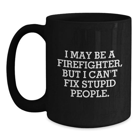 Funny Firefighter Gifts - Firefighter Coffee Mug, I May Be A Firefighter, But I Can't Fix Stupid People. Graduation Unique Gifts from Men to Firefighter Friends - Main