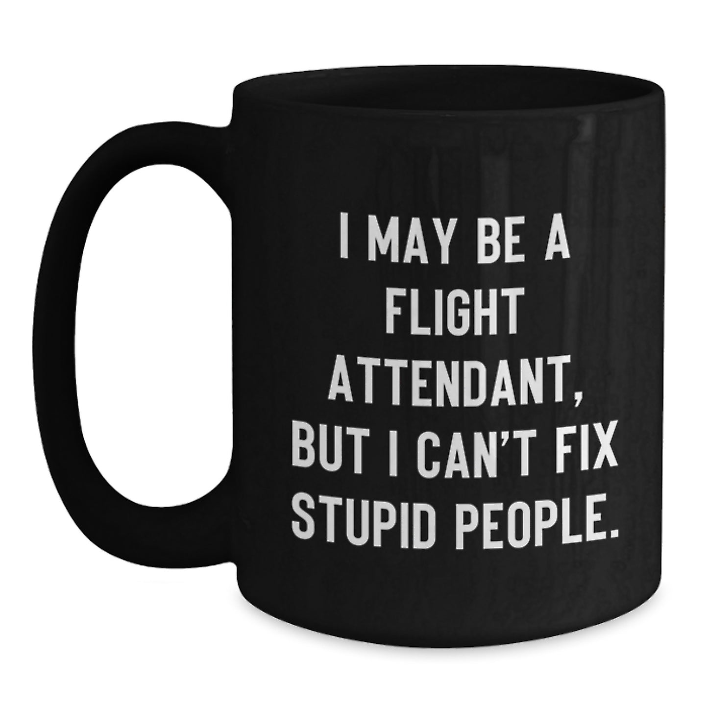Funny Flight Attendant Gift from Friends to Graduation Unique Gifts for Flight Attendant - I May Be A Flight Attendant, But I Can't Fix Stupid People. Black Coffee Mug - Main