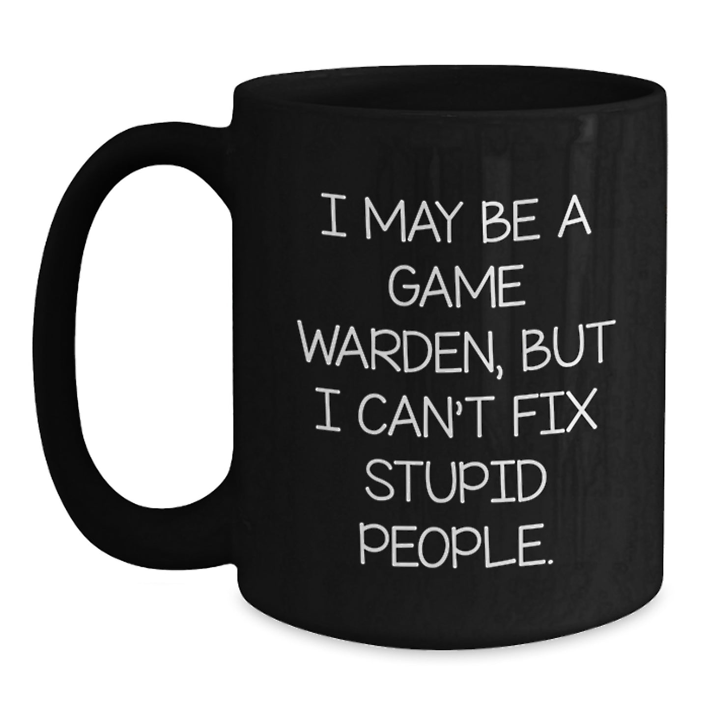 Funny Game Warden Graduation Unique Gifts from Men to Friends Game Warden Black Coffee Mug, I May Be A Game Warden, But I Cant Fix Stupid People. Quote Black Coffee Mug for Game Wardens - Main