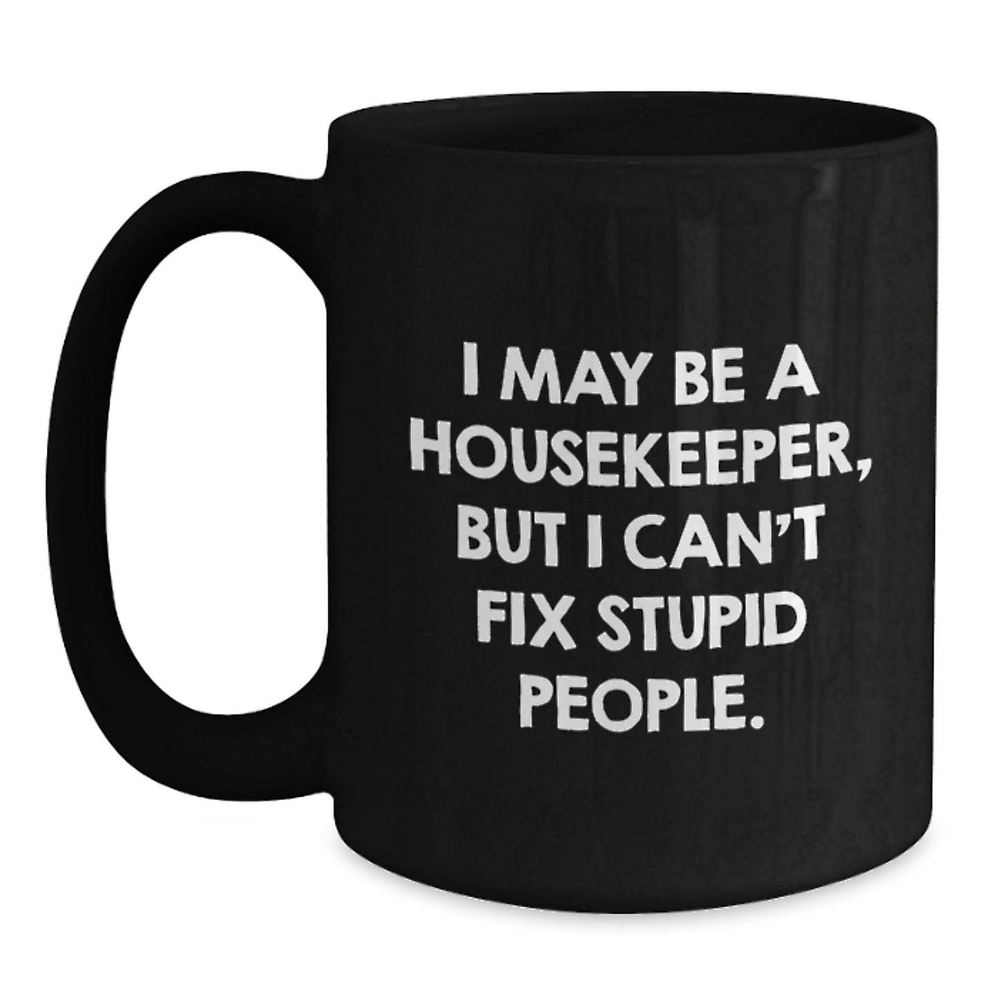 Funny Housekeeper Gifts from Friends, Unique Housekeeper Black Coffee Mug for Graduation, 'I May Be A Housekeeper, But I Can't Fix Stupid People. - Main