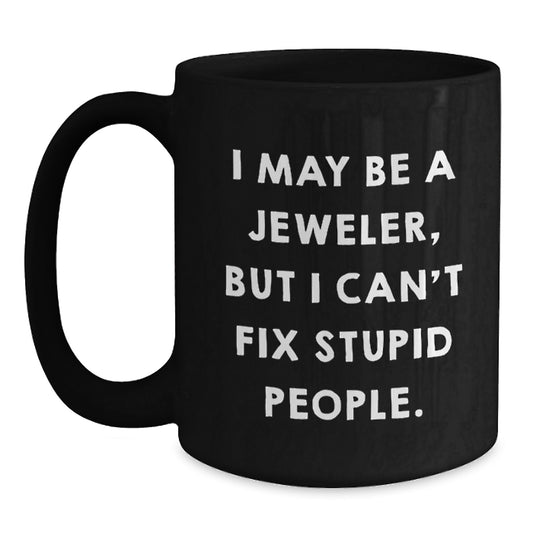 Funny Jeweler Gifts from Men to Friends, Black Coffee Mug for Jeweler, Graduation Unique Gifts, I May Be A Jeweler, But I Can't Fix Stupid People. - Main