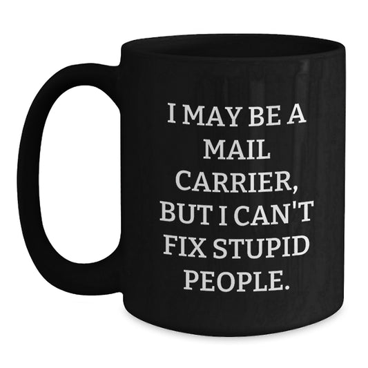 Funny Mail Carrier Gifts from Friends - I May Be A Mail Carrier, But I Can't Fix Stupid People. Black Coffee Mug for Mail Carrier Enthusiast Graduation Unique Gifts for Men, Women, Coworkers, Family - Main