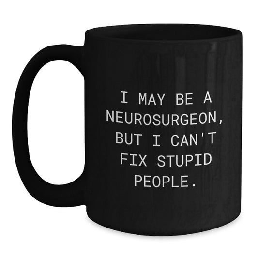 Funny Neurosurgeon Gifts, Birthday Unique Presents for Him, Black Coffee Mug I May Be A Neurosurgeon But I Cant Fix Stupid People. - Main