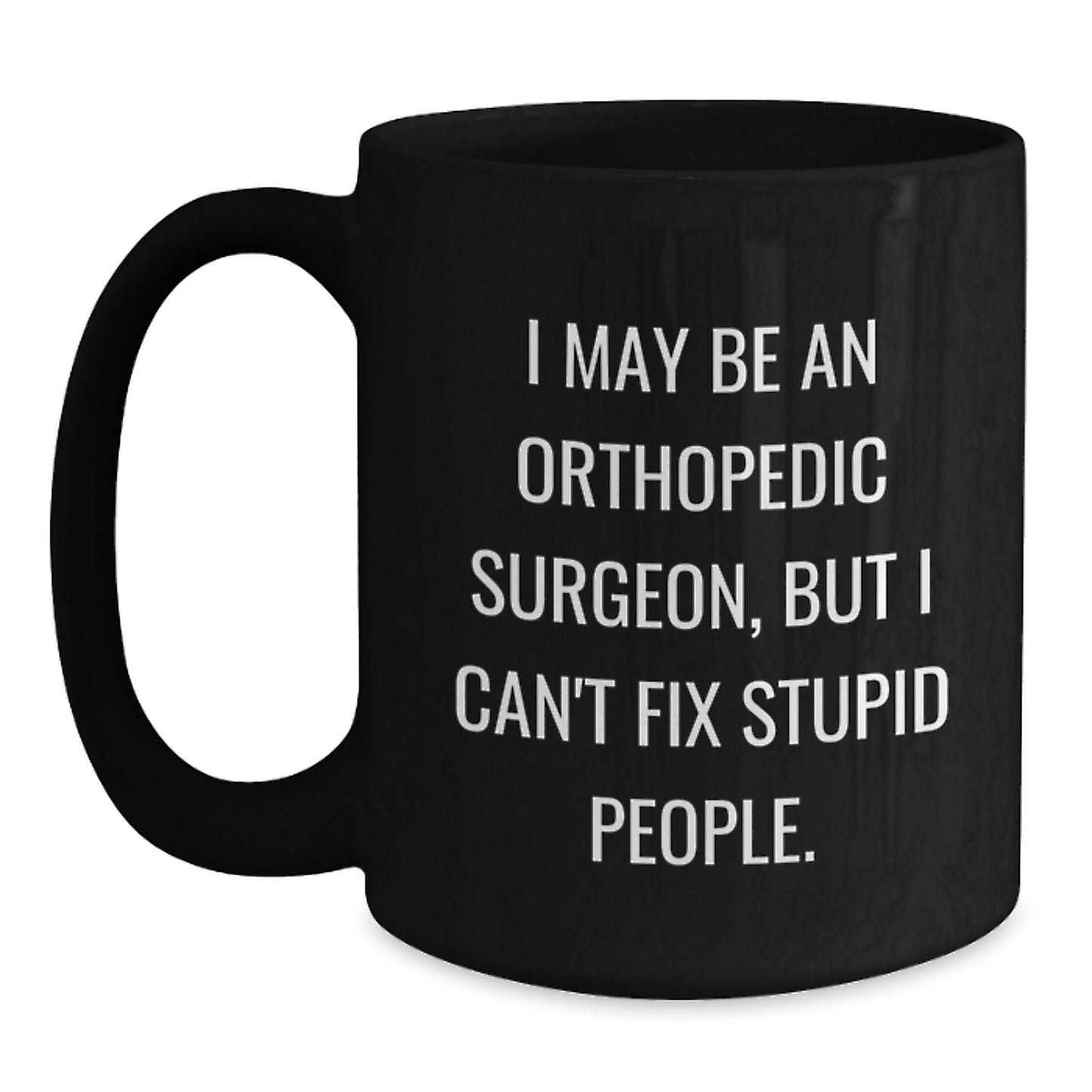 Funny Orthopedic Surgeon Gifts for Men - I May Be An Orthopedic Surgeon, But I Can't Fix Stupid People. Black Coffee Mug Gifts from Family - Main