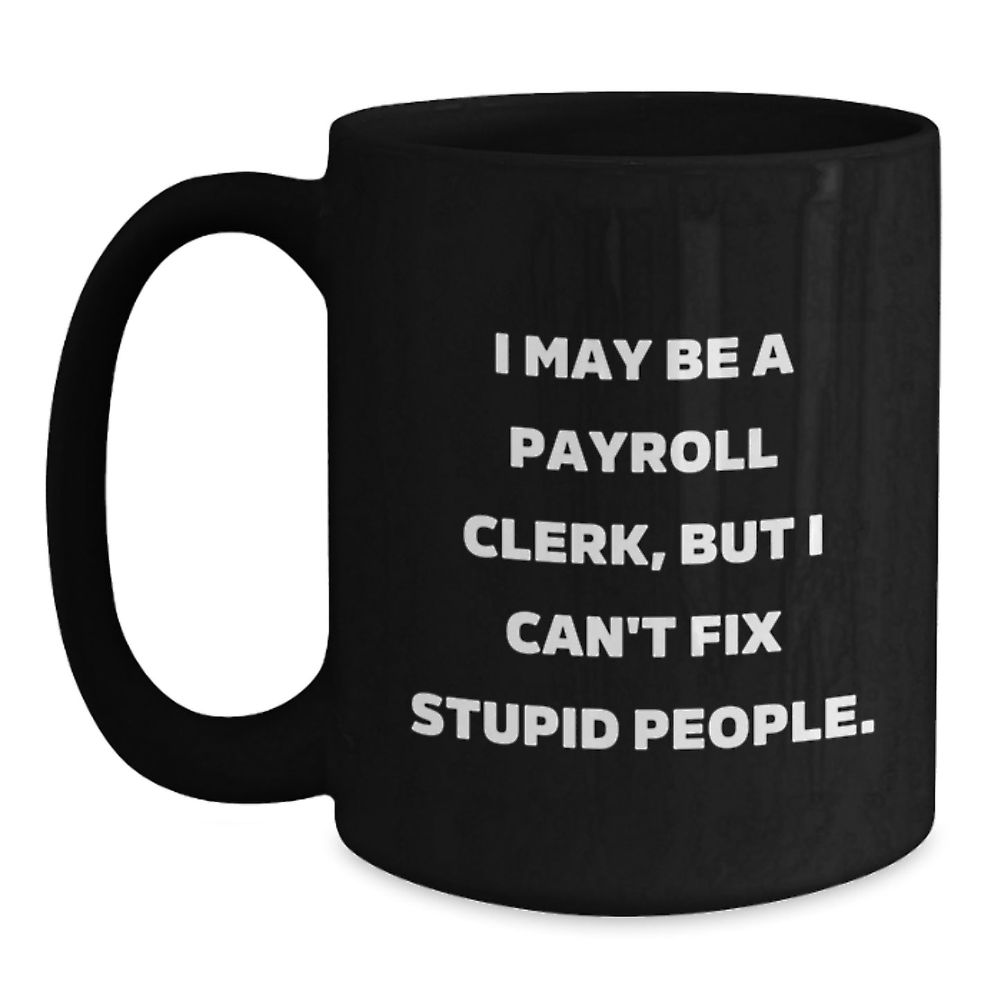 Funny Payroll Clerk Gifts, Graduation Unique Mugs, Black Coffee Mug, 'I May Be A Payroll Clerk, But I Can't Fix Stupid People' Quote Gifts for Payroll Clerks from Friends, Coworkers, Family - Main