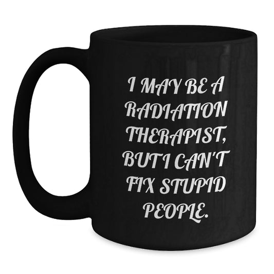 Funny Radiation Therapist Gifts for Men Women Friends Coworkers - I May Be A Radiation Therapist, But I Can't Fix Stupid People. Black Coffee Mug, Funny Christmas Unique Gifts - Main