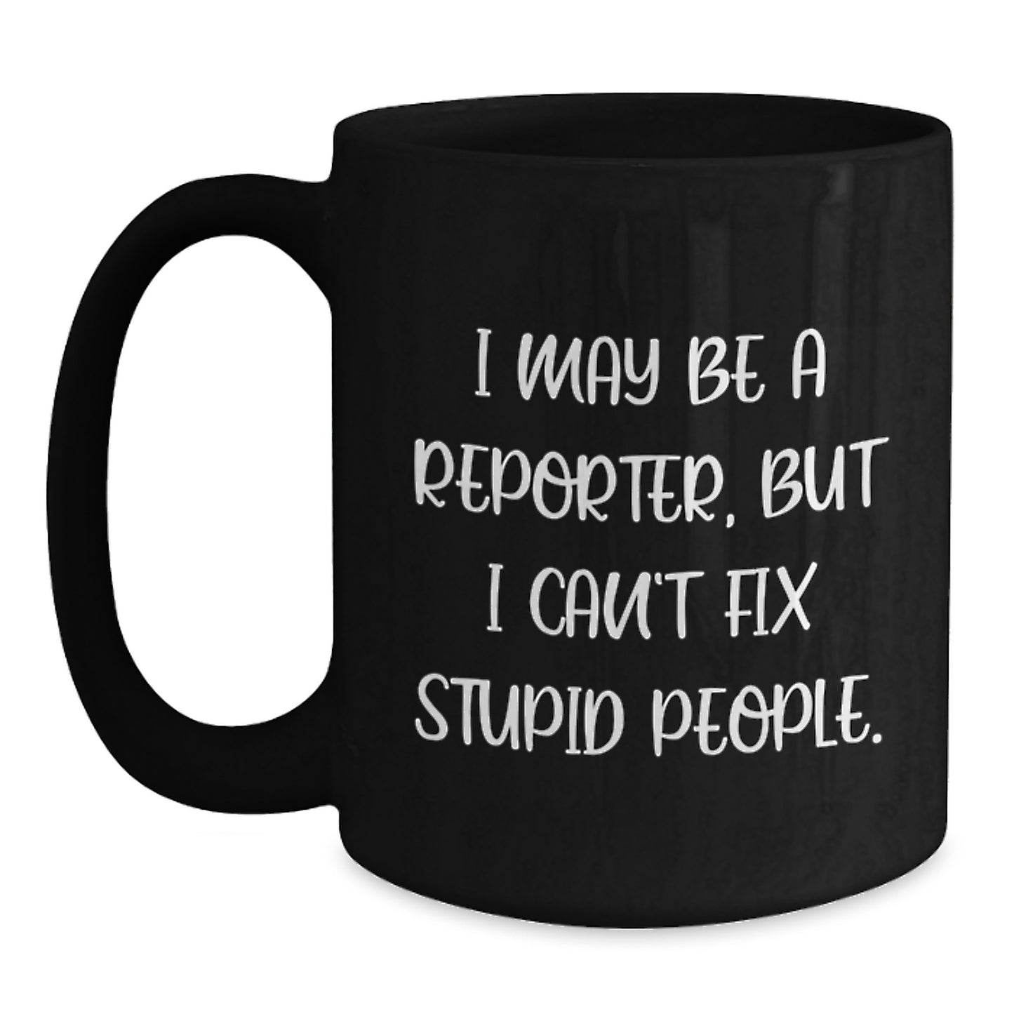 Funny Reporter Gifts for Men - I May Be A Reporter, But I Can't Fix Stupid People. Funny Black Coffee Mugs for Reporter Friends and Coworkers, Graduation Unique Gifts - Main